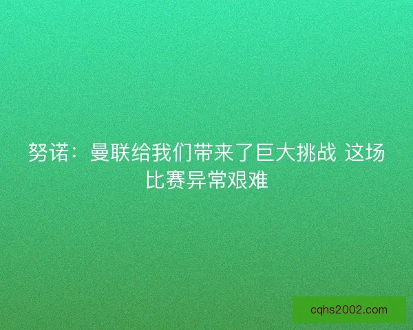 努诺：曼联给我们带来了巨大挑战 这场比赛异常艰难